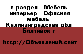  в раздел : Мебель, интерьер » Офисная мебель . Калининградская обл.,Балтийск г.